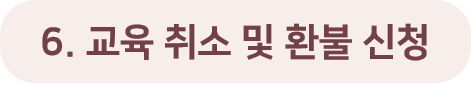 6. 교육 취소 및 환불 신청.png